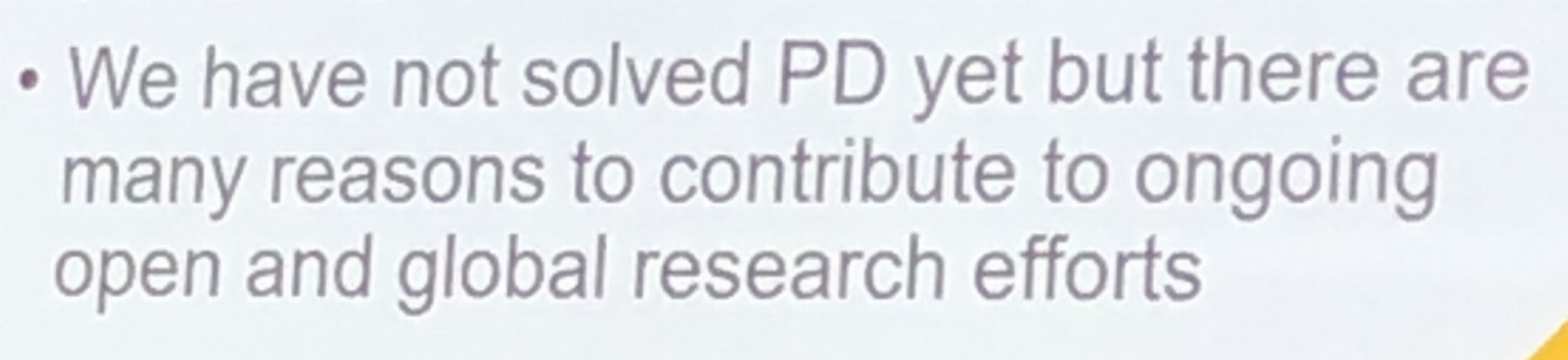 Text from a slide: We have not solved PD yet but there are many reasons to contribute to ongoing open and global research efforts